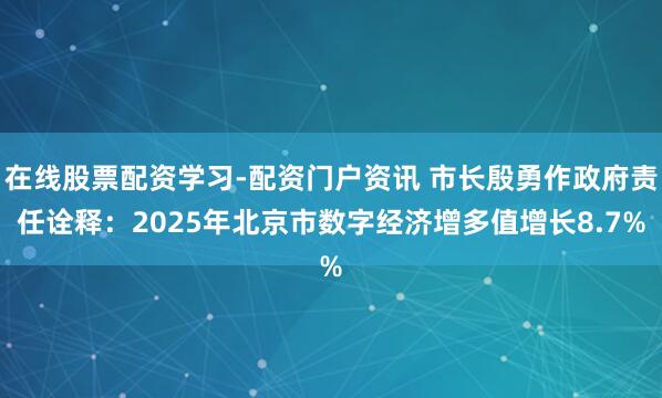 在线股票配资学习-配资门户资讯 市长殷勇作政府责任诠释：2025年北京市数字经济增多值增长8.7%